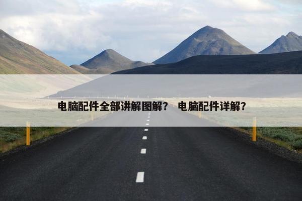 电脑配件全部讲解图解？ 电脑配件详解？