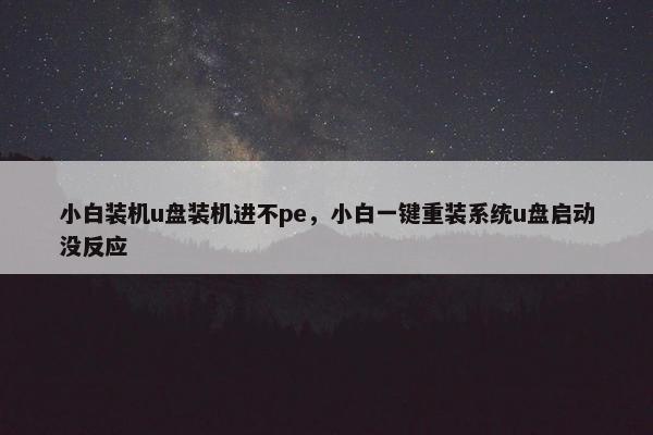 小白装机u盘装机进不pe，小白一键重装系统u盘启动没反应