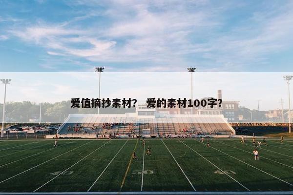 爱值摘抄素材？ 爱的素材100字？