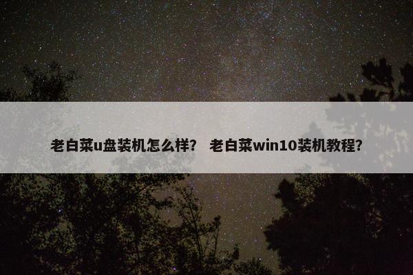 老白菜u盘装机怎么样？ 老白菜win10装机教程？
