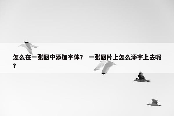 怎么在一张图中添加字体？ 一张图片上怎么添字上去呢？