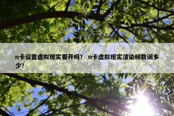 n卡设置虚拟现实要开吗？ n卡虚拟现实渲染帧数调多少？