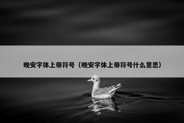 晚安字体上带符号（晚安字体上带符号什么意思）