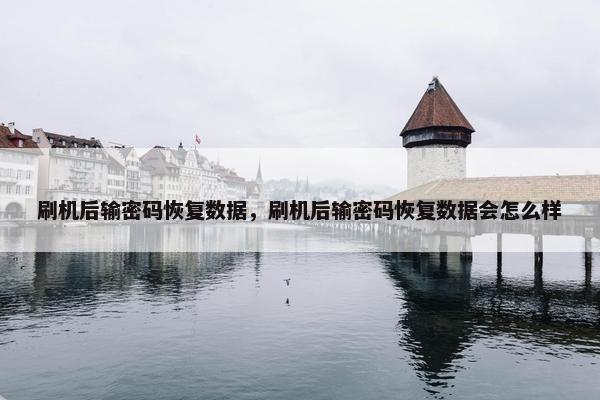 刷机后输密码恢复数据，刷机后输密码恢复数据会怎么样