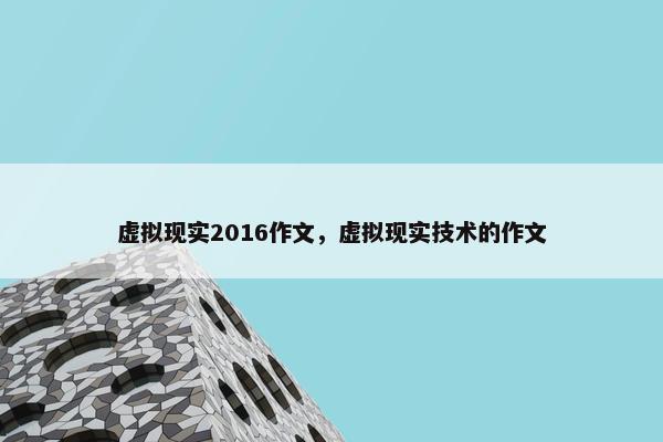 虚拟现实2016作文，虚拟现实技术的作文
