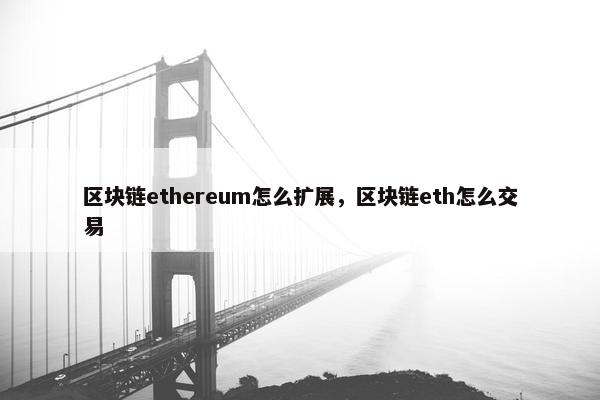 区块链ethereum怎么扩展，区块链eth怎么交易