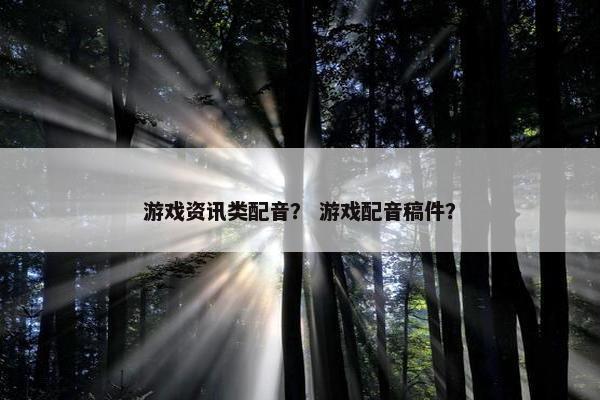 游戏资讯类配音？ 游戏配音稿件？