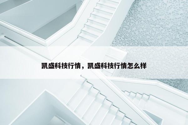 凯盛科技行情，凯盛科技行情怎么样
