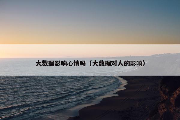 大数据影响心情吗（大数据对人的影响）