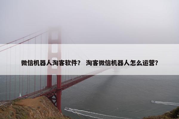 微信机器人淘客软件？ 淘客微信机器人怎么运营？