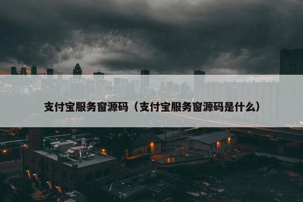 支付宝服务窗源码（支付宝服务窗源码是什么）