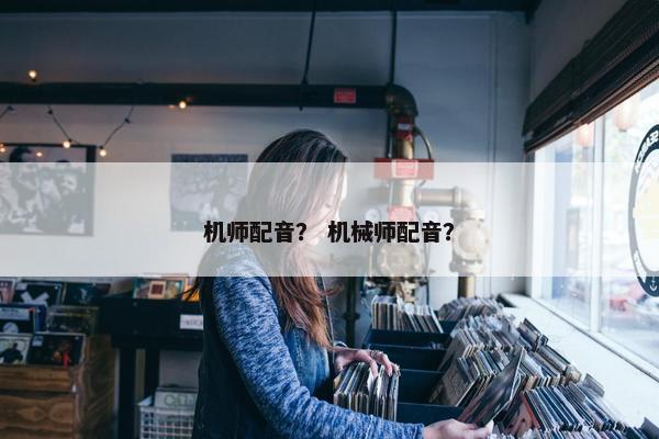 机师配音？ 机械师配音？