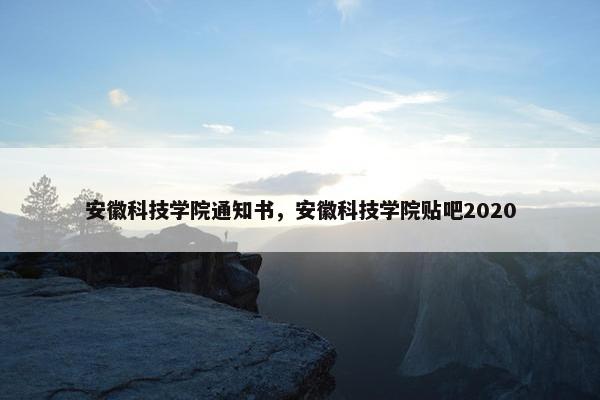 安徽科技学院通知书，安徽科技学院贴吧2020