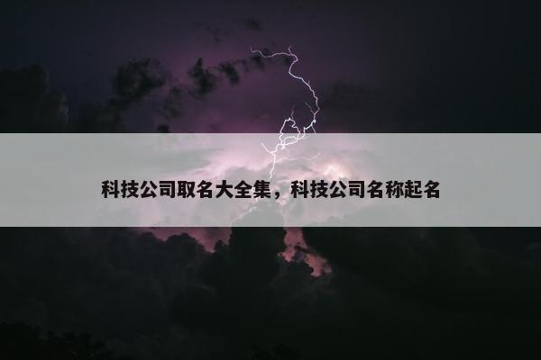 科技公司取名大全集，科技公司名称起名