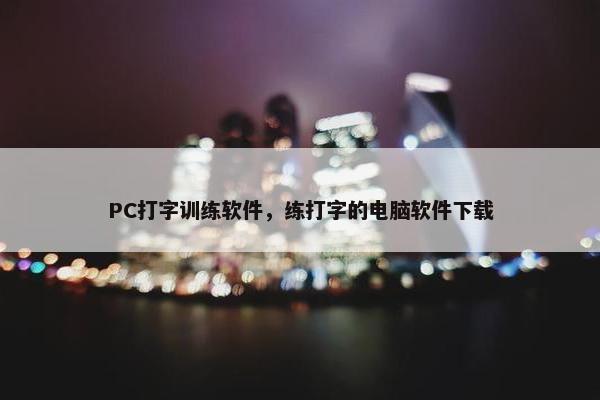 PC打字训练软件，练打字的电脑软件下载