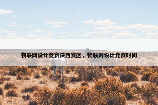 物联网设计竞赛陕西赛区，物联网设计竞赛时间