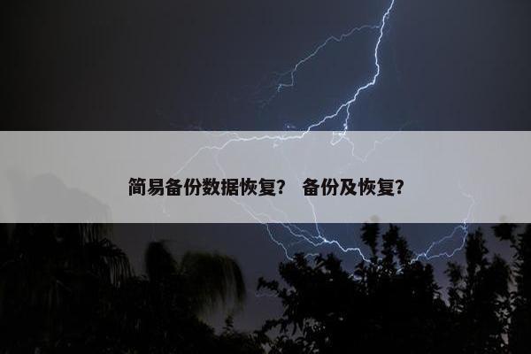 简易备份数据恢复？ 备份及恢复？