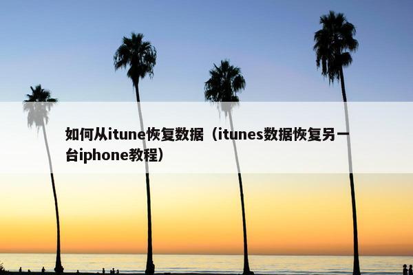如何从itune恢复数据（itunes数据恢复另一台iphone教程）