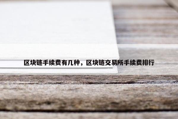 区块链手续费有几种，区块链交易所手续费排行