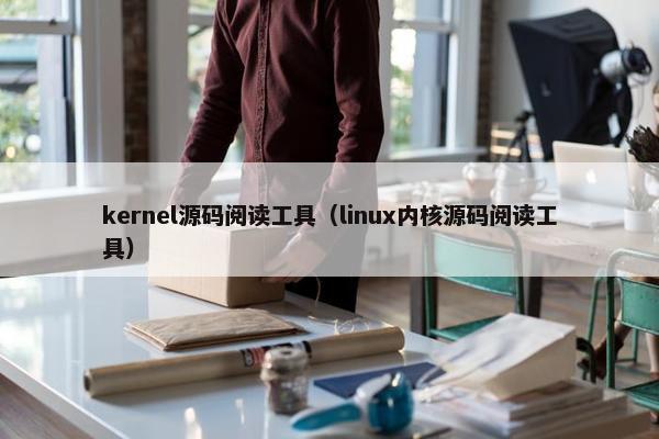 kernel源码阅读工具（linux内核源码阅读工具）