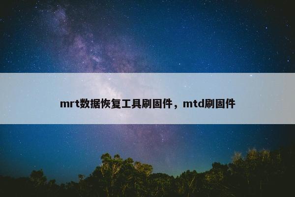 mrt数据恢复工具刷固件，mtd刷固件