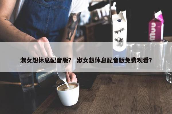淑女想休息配音版？ 淑女想休息配音版免费观看？