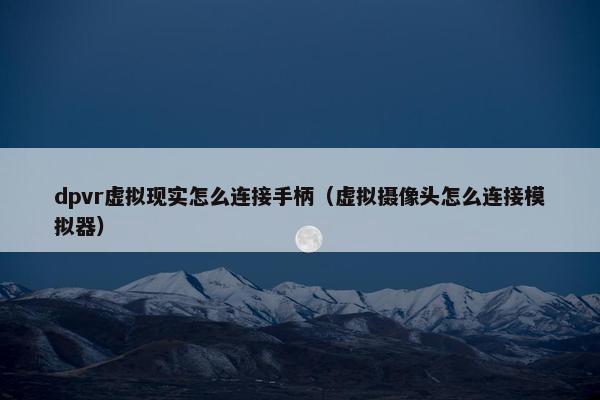 dpvr虚拟现实怎么连接手柄（虚拟摄像头怎么连接模拟器）