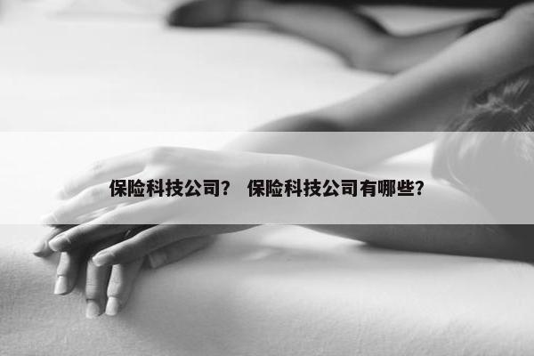 保险科技公司？ 保险科技公司有哪些？