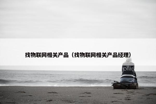 找物联网相关产品（找物联网相关产品经理）