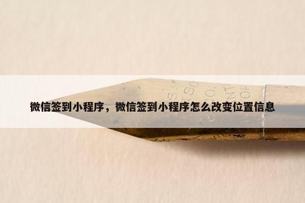 微信签到小程序，微信签到小程序怎么改变位置信息