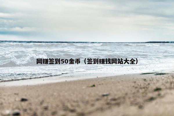 网赚签到50金币（签到赚钱网站大全）