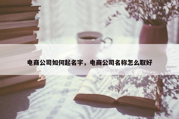 电商公司如何起名字，电商公司名称怎么取好