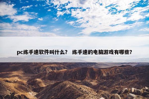 pc练手速软件叫什么？ 练手速的电脑游戏有哪些？