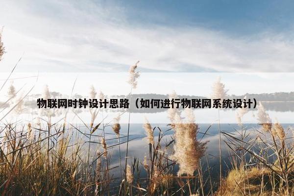 物联网时钟设计思路（如何进行物联网系统设计）