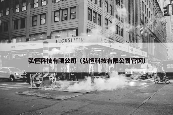 弘恒科技有限公司（弘恒科技有限公司官网）