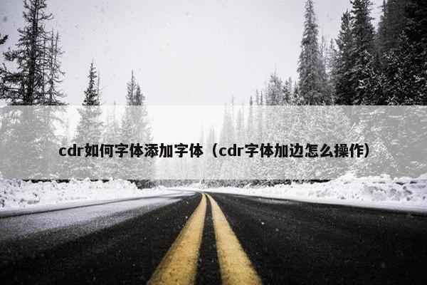 cdr如何字体添加字体（cdr字体加边怎么操作）