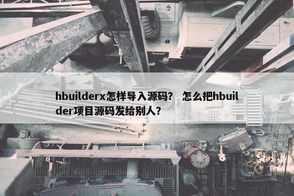 hbuilderx怎样导入源码？ 怎么把hbuilder项目源码发给别人？