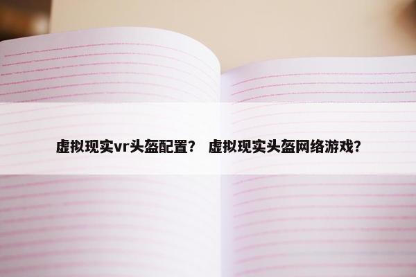 虚拟现实vr头盔配置？ 虚拟现实头盔网络游戏？