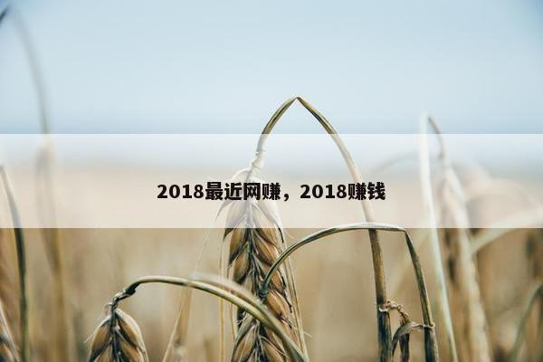 2018最近网赚，2018赚钱