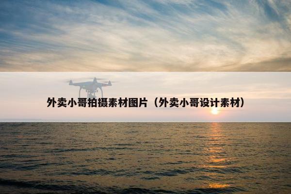 外卖小哥拍摄素材图片（外卖小哥设计素材）