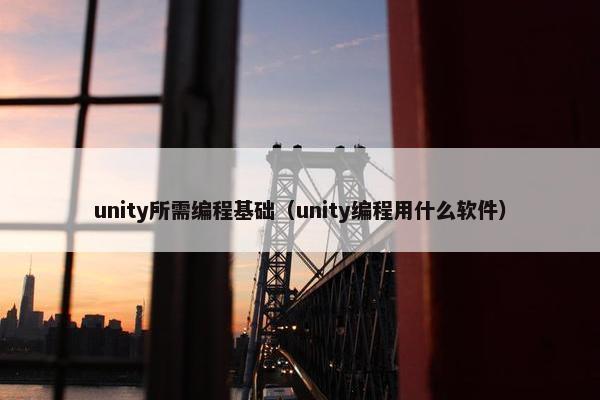 unity所需编程基础（unity编程用什么软件）