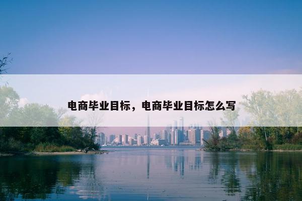电商毕业目标，电商毕业目标怎么写