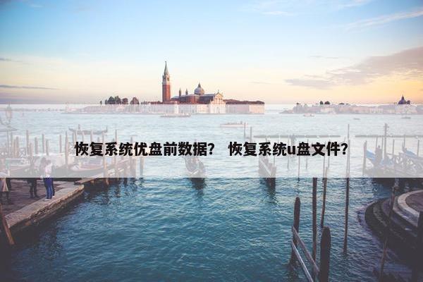 恢复系统优盘前数据？ 恢复系统u盘文件？