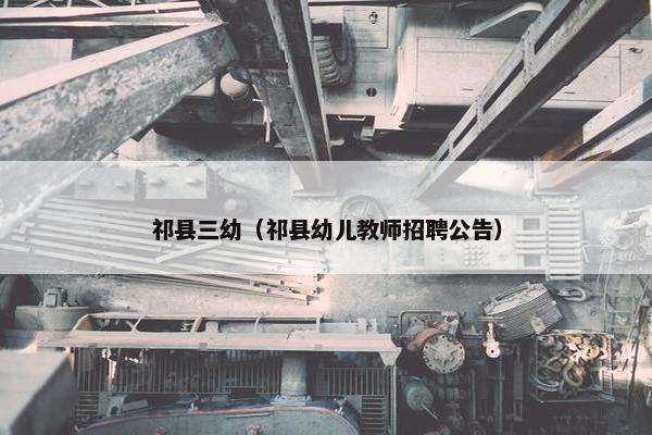 祁县三幼（祁县幼儿教师招聘公告）