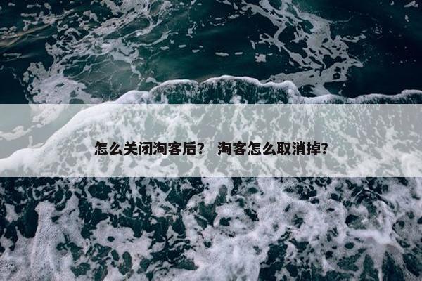 怎么关闭淘客后？ 淘客怎么取消掉？