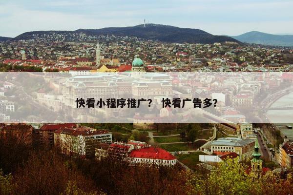 快看小程序推广？ 快看广告多？