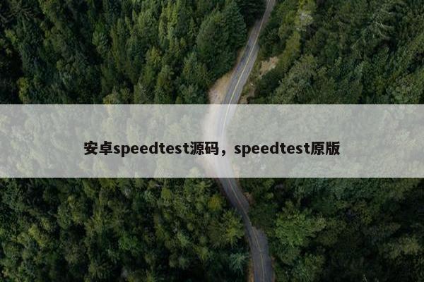 安卓speedtest源码，speedtest原版