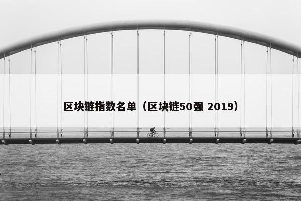 区块链指数名单（区块链50强 2019）