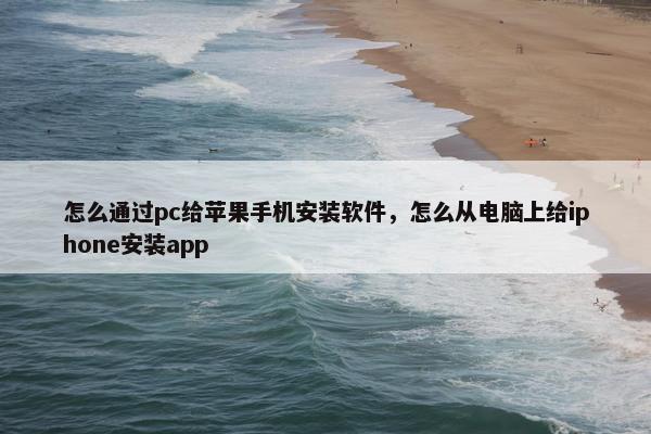 怎么通过pc给苹果手机安装软件，怎么从电脑上给iphone安装app
