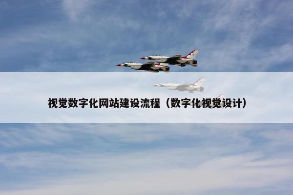 视觉数字化网站建设流程（数字化视觉设计）